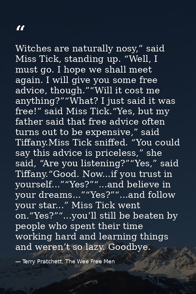 Witches are naturally nosy,” said Miss Tick, standing up. “Well, I must go. I hope we shall meet again. I will give you  — Terry Pratchett, The Wee Free Men