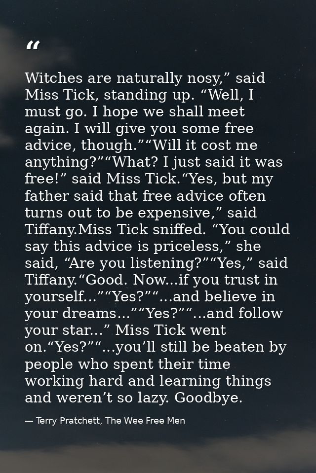 Witches are naturally nosy,” said Miss Tick, standing up. “Well, I must go. I hope we shall meet again. I will give you  — Terry Pratchett, The Wee Free Men