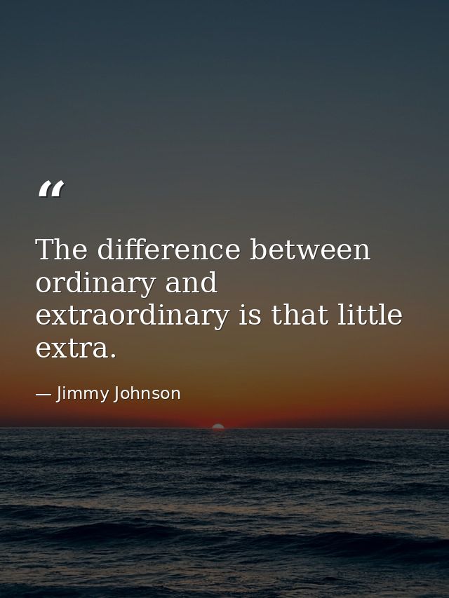 The difference between ordinary and extraordinary is that little extra. — Jimmy Johnson