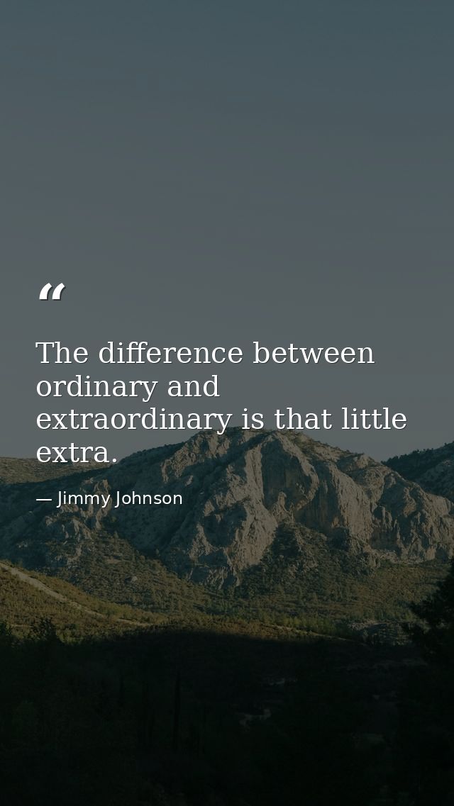 The difference between ordinary and extraordinary is that little extra. — Jimmy Johnson