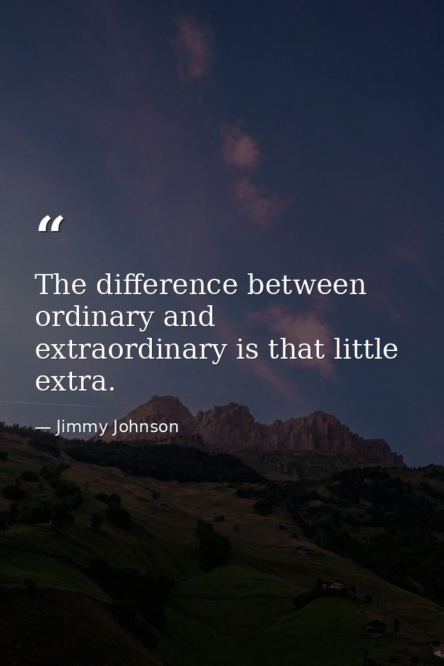 The difference between ordinary and extraordinary is that little extra. — Jimmy Johnson