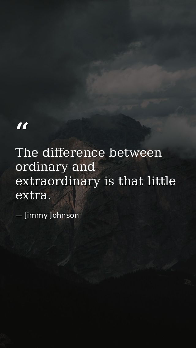The difference between ordinary and extraordinary is that little extra. — Jimmy Johnson