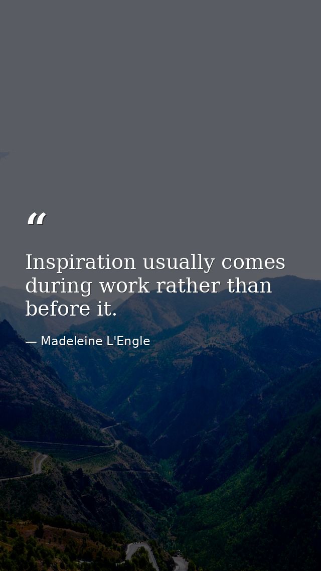 Inspiration usually comes during work rather than before it. — Madeleine L'Engle
