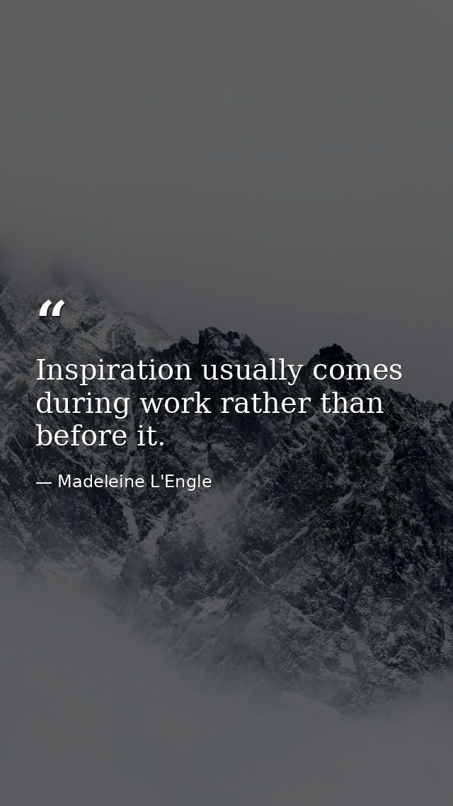Inspiration usually comes during work rather than before it. — Madeleine L'Engle