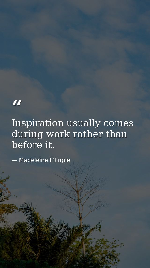 Inspiration usually comes during work rather than before it. — Madeleine L'Engle