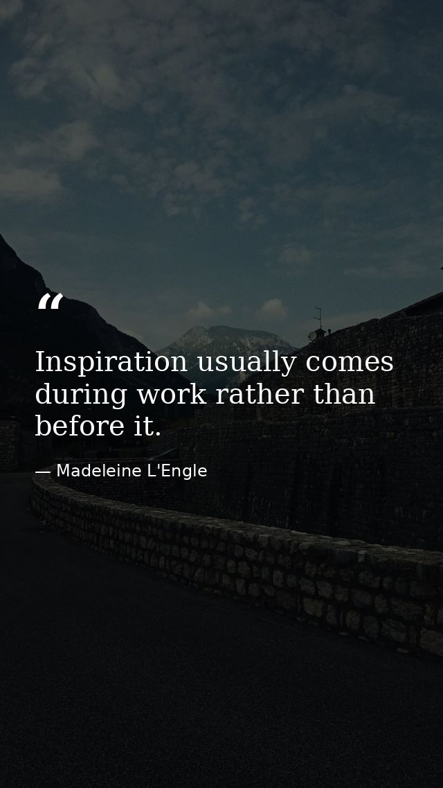 Inspiration usually comes during work rather than before it. — Madeleine L'Engle