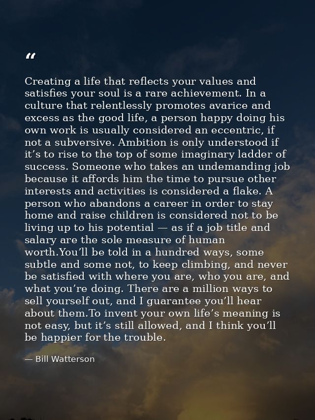 Creating a life that reflects your values and satisfies your soul is a rare achievement. In a culture that relentlessly  — Bill Watterson