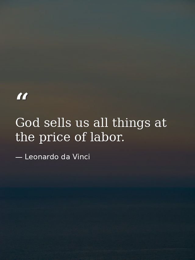 God sells us all things at the price of labor. — Leonardo da Vinci