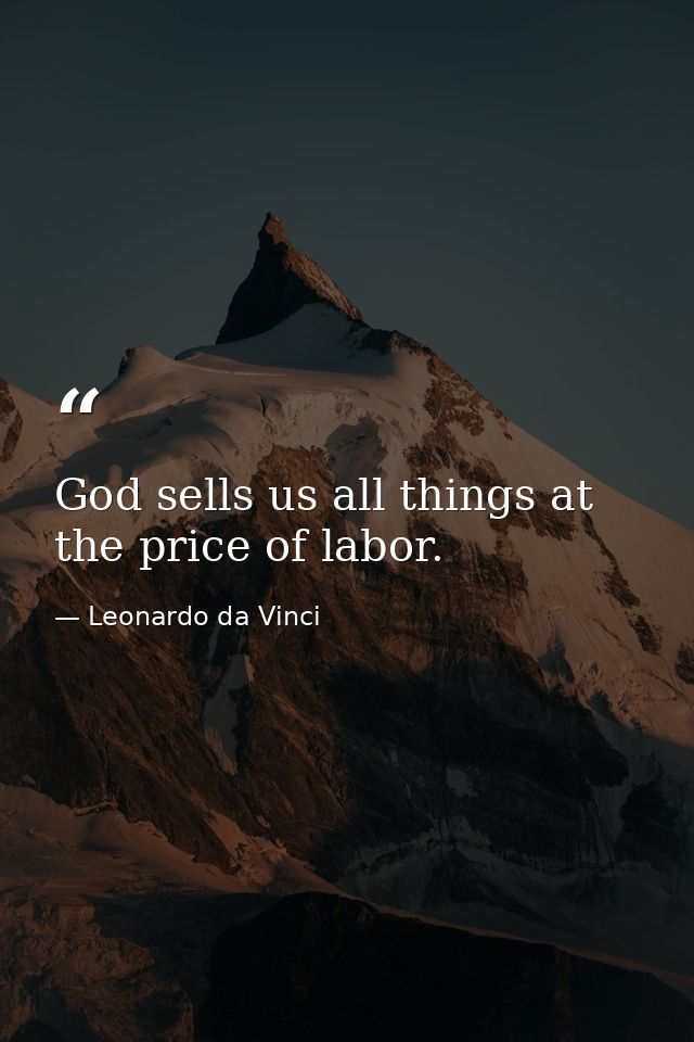 God sells us all things at the price of labor. — Leonardo da Vinci