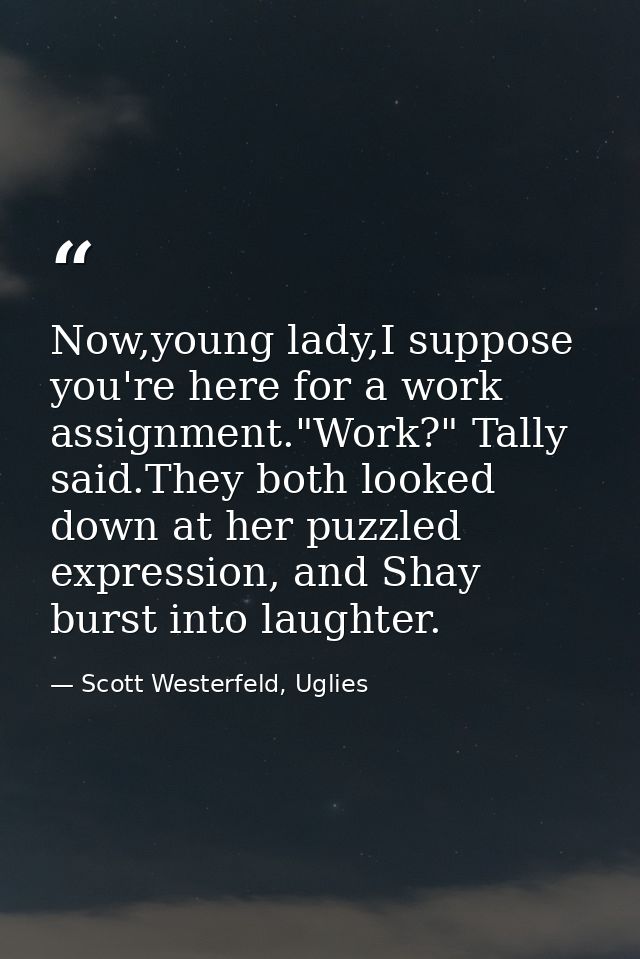 Now,young lady,I suppose you're here for a work assignment."Work?" Tally said.They both looked down at her puzzled expre — Scott Westerfeld, Uglies