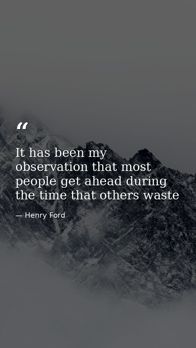It has been my observation that most people get ahead during the time that others waste — Henry Ford