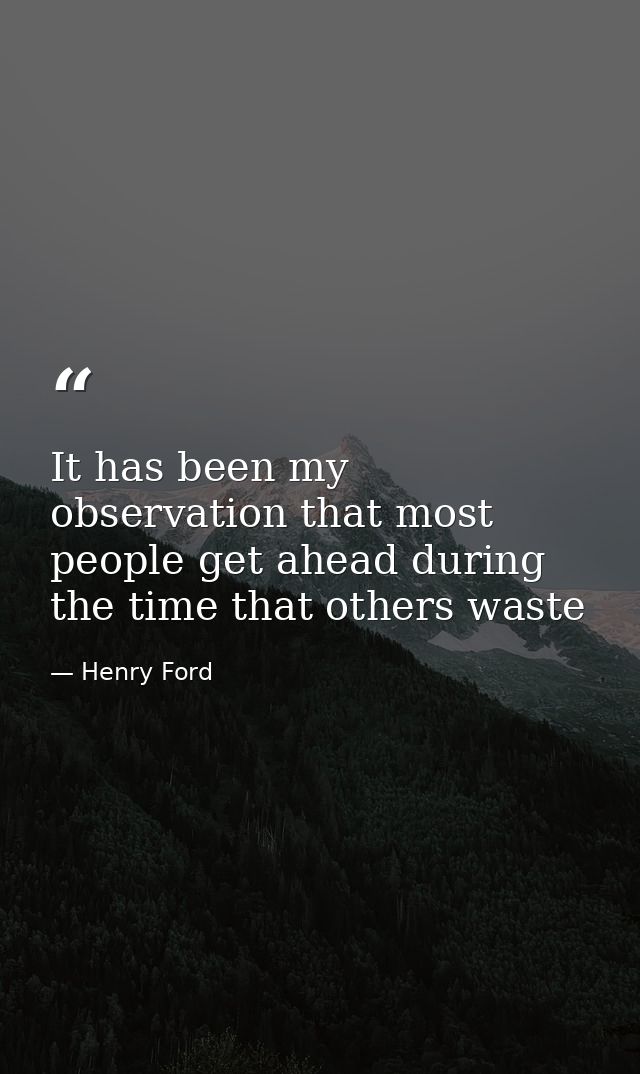 It has been my observation that most people get ahead during the time that others waste — Henry Ford