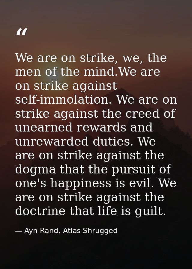 We are on strike, we, the men of the mind.We are on strike against self-immolation. We are on strike against the creed o — Ayn Rand, Atlas Shrugged
