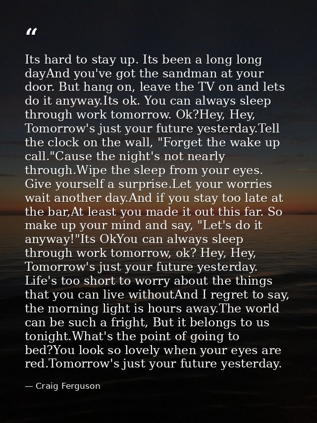 Its hard to stay up. Its been a long long dayAnd you've got the sandman at your door. But hang on, leave the TV on and l — Craig Ferguson