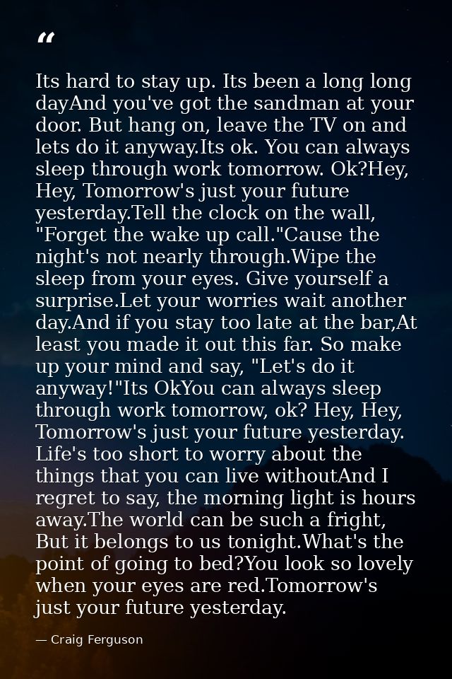 Its hard to stay up. Its been a long long dayAnd you've got the sandman at your door. But hang on, leave the TV on and l — Craig Ferguson