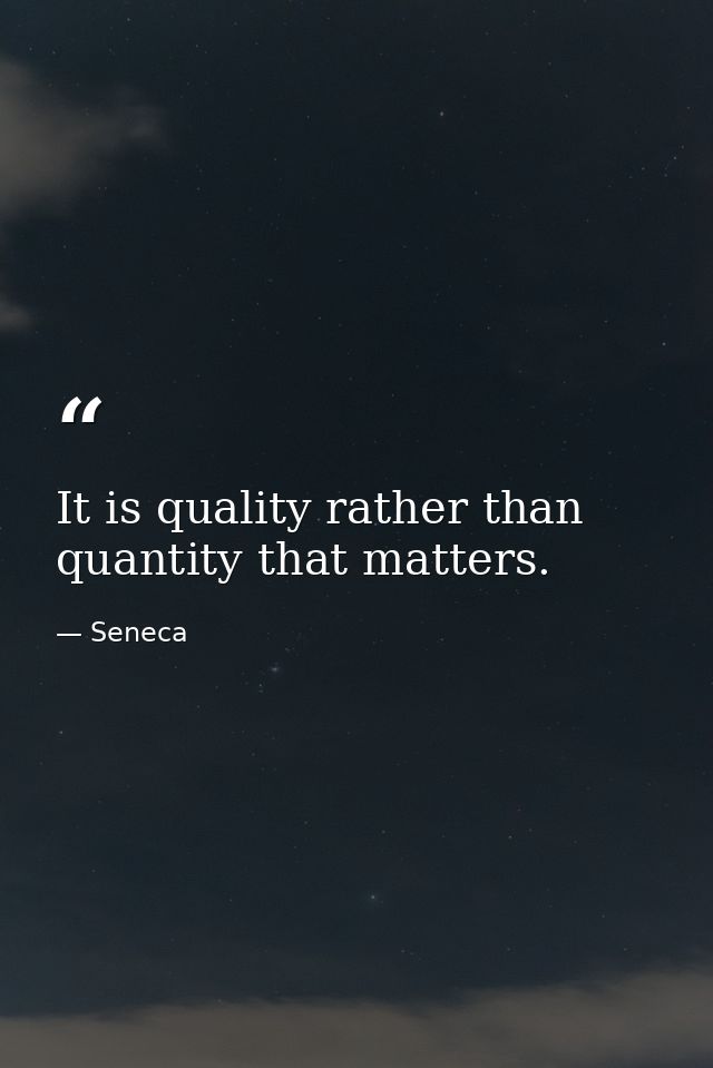 It is quality rather than quantity that matters. — Seneca