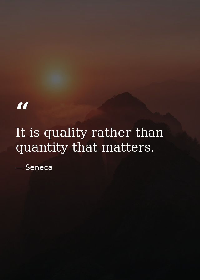 It is quality rather than quantity that matters. — Seneca