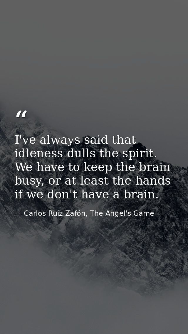 I've always said that idleness dulls the spirit. We have to keep the brain busy, or at least the hands if we don't have  — Carlos Ruiz Zafón, The Angel's Game