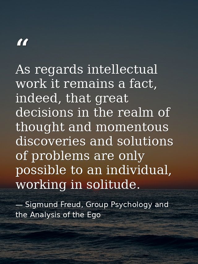 As regards intellectual work it remains a fact, indeed, that great decisions in the realm of thought and momentous disco — Sigmund Freud, Group Psychology and the Analysis of the Ego