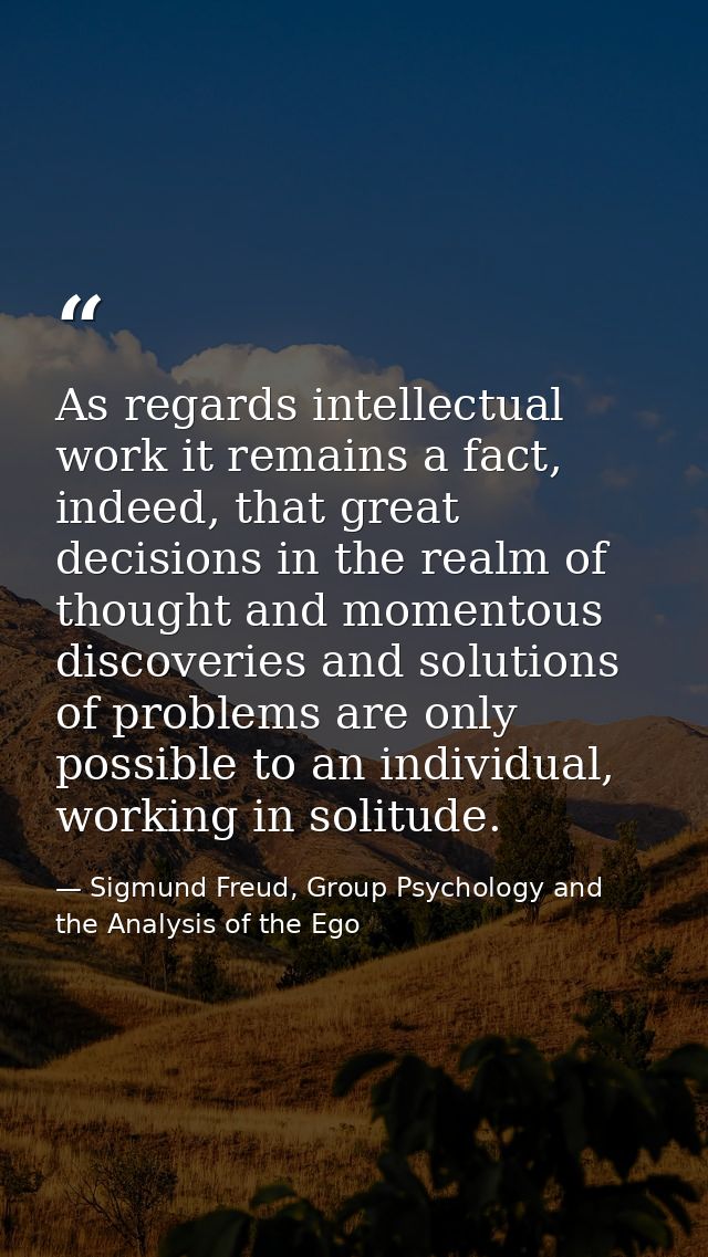 As regards intellectual work it remains a fact, indeed, that great decisions in the realm of thought and momentous disco — Sigmund Freud, Group Psychology and the Analysis of the Ego