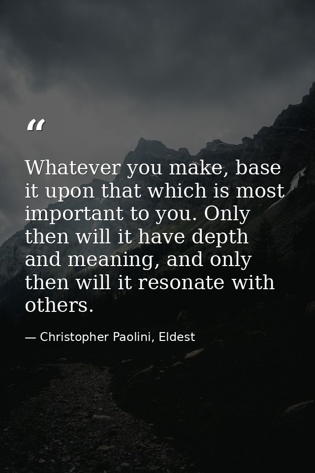 Whatever you make, base it upon that which is most important to you. Only then will it have depth and meaning, and only  — Christopher Paolini, Eldest