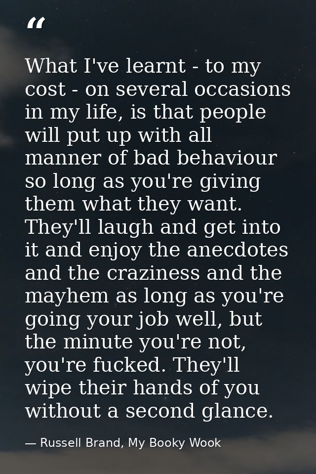 What I've learnt - to my cost - on several occasions in my life, is that people will put up with all manner of bad behav — Russell Brand, My Booky Wook