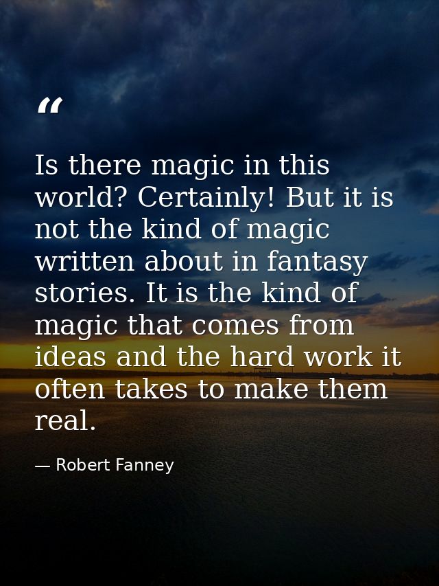 Is there magic in this world? Certainly! But it is not the kind of magic written about in fantasy stories. It is the kin — Robert Fanney