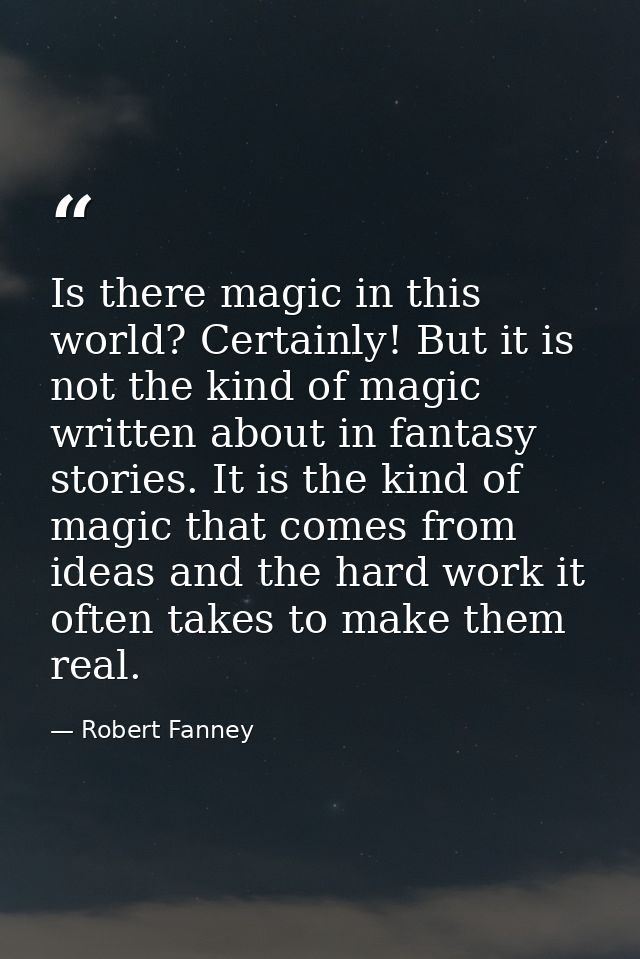 Is there magic in this world? Certainly! But it is not the kind of magic written about in fantasy stories. It is the kin — Robert Fanney