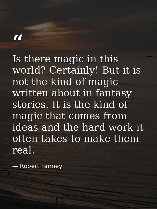 Is there magic in this world? Certainly! But it is not the kind of magic written about in fantasy stories. It is the kin — Robert Fanney