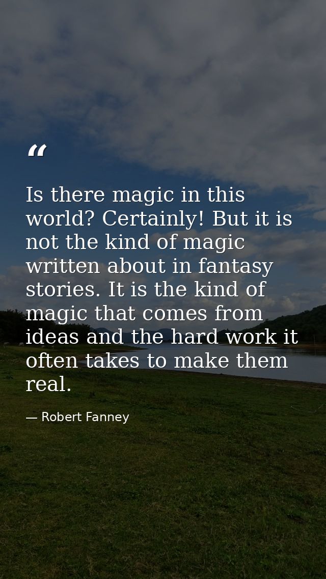 Is there magic in this world? Certainly! But it is not the kind of magic written about in fantasy stories. It is the kin — Robert Fanney