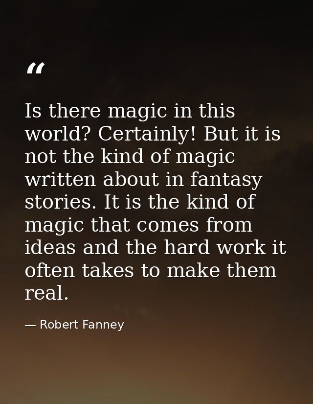 Is there magic in this world? Certainly! But it is not the kind of magic written about in fantasy stories. It is the kin — Robert Fanney