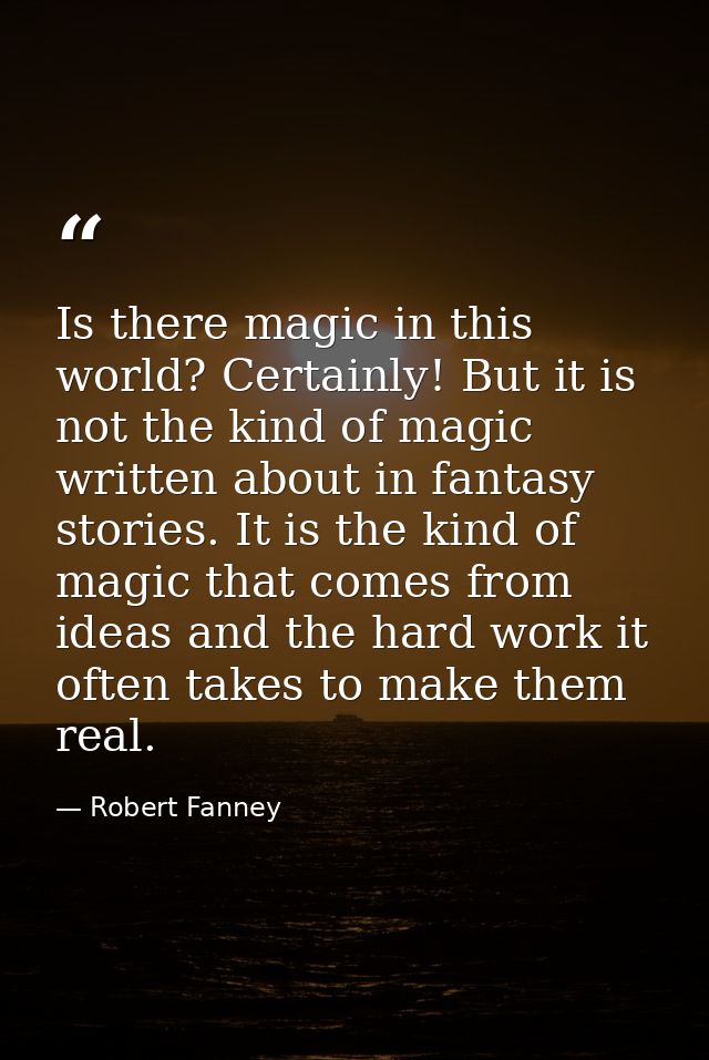 Is there magic in this world? Certainly! But it is not the kind of magic written about in fantasy stories. It is the kin — Robert Fanney