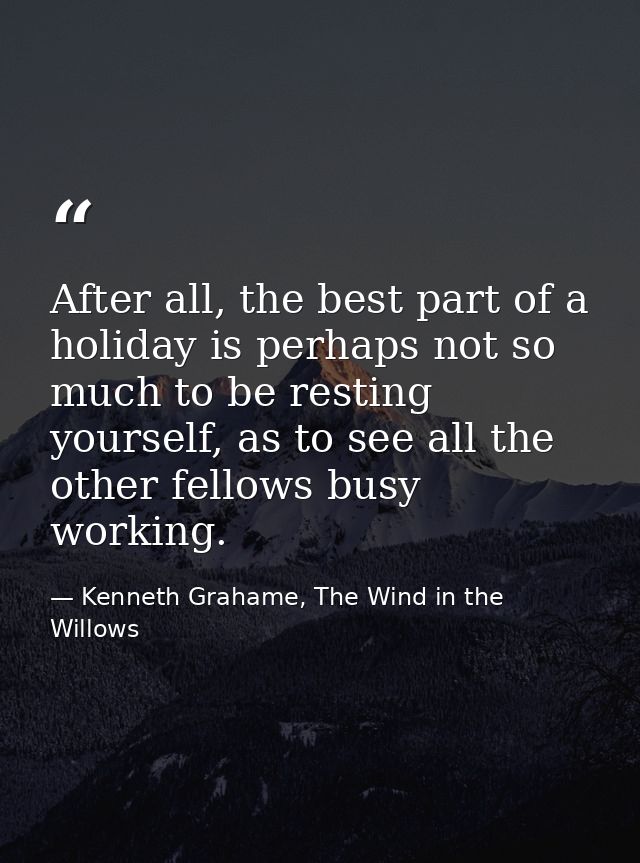 After all, the best part of a holiday is perhaps not so much to be resting yourself, as to see all the other fellows bus — Kenneth Grahame, The Wind in the Willows
