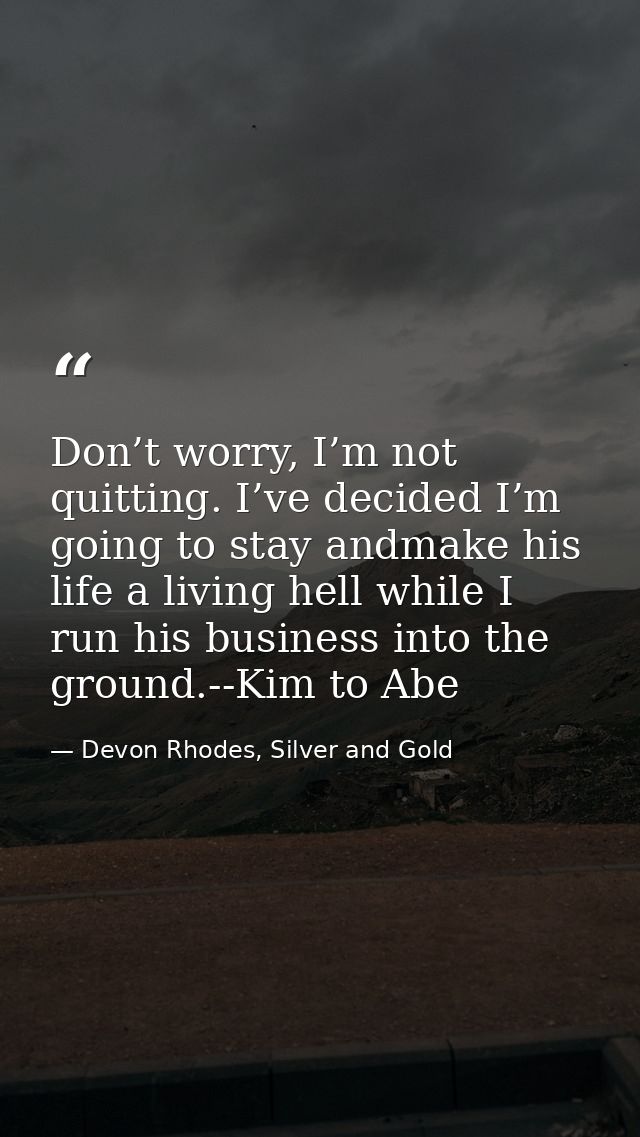 Don’t worry, I’m not quitting. I’ve decided I’m going to stay andmake his life a living hell while I run his business in — Devon Rhodes, Silver and Gold