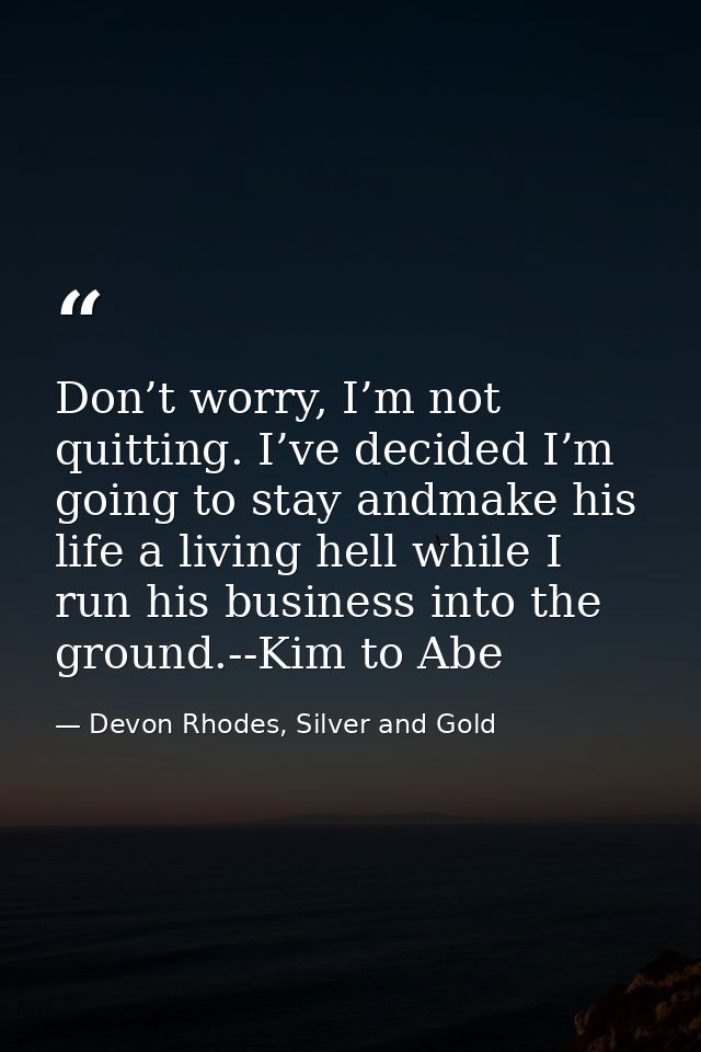 Don’t worry, I’m not quitting. I’ve decided I’m going to stay andmake his life a living hell while I run his business in — Devon Rhodes, Silver and Gold