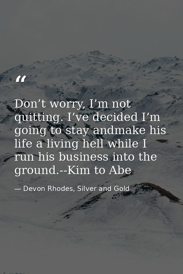 Don’t worry, I’m not quitting. I’ve decided I’m going to stay andmake his life a living hell while I run his business in — Devon Rhodes, Silver and Gold