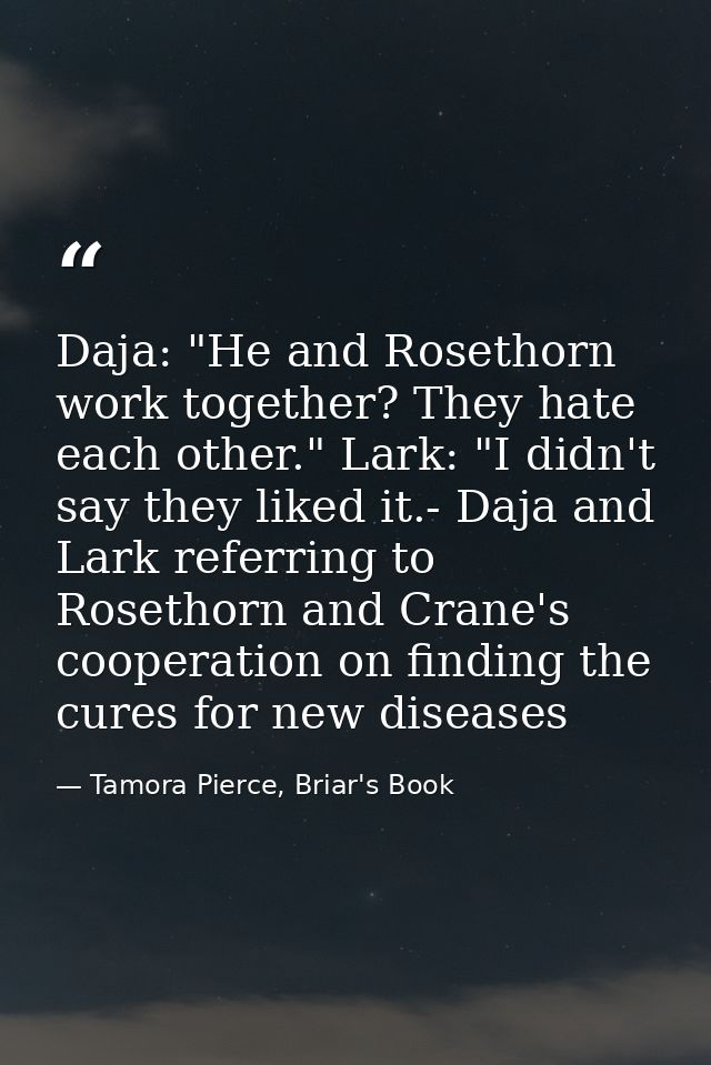 Daja: "He and Rosethorn work together? They hate each other." Lark: "I didn't say they liked it.- Daja and Lark referrin — Tamora Pierce, Briar's Book