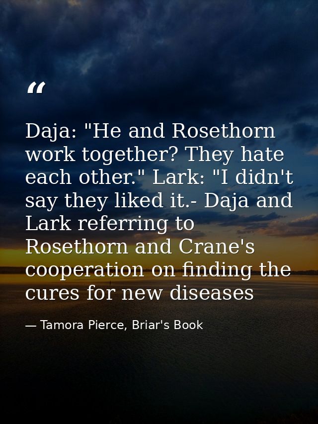 Daja: "He and Rosethorn work together? They hate each other." Lark: "I didn't say they liked it.- Daja and Lark referrin — Tamora Pierce, Briar's Book