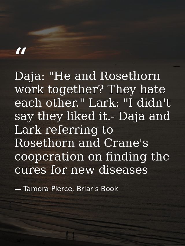 Daja: "He and Rosethorn work together? They hate each other." Lark: "I didn't say they liked it.- Daja and Lark referrin — Tamora Pierce, Briar's Book