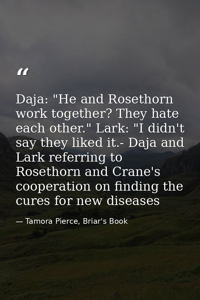 Daja: "He and Rosethorn work together? They hate each other." Lark: "I didn't say they liked it.- Daja and Lark referrin — Tamora Pierce, Briar's Book