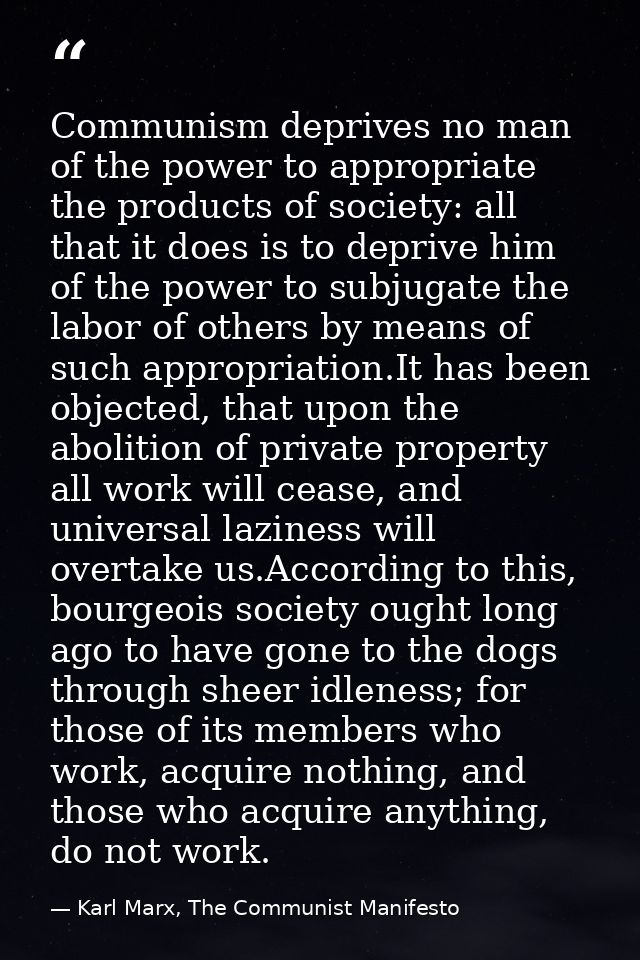 Communism deprives no man of the power to appropriate the products of society: all that it does is to deprive him of the — Karl Marx, The Communist Manifesto