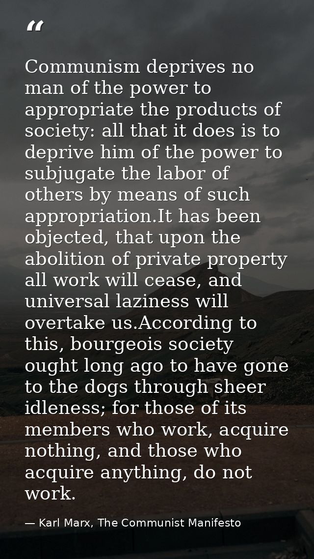 Communism deprives no man of the power to appropriate the products of society: all that it does is to deprive him of the — Karl Marx, The Communist Manifesto