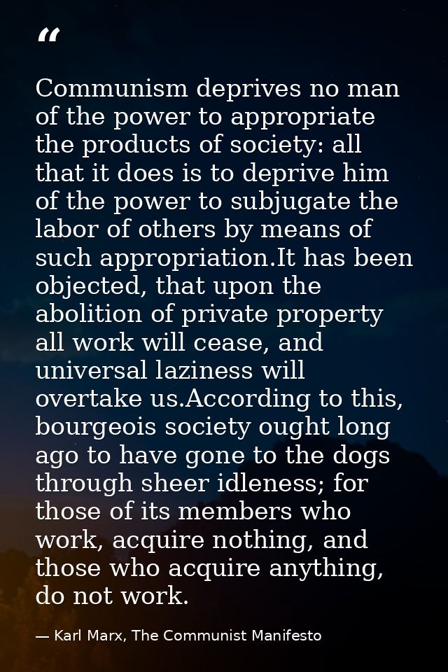 Communism deprives no man of the power to appropriate the products of society: all that it does is to deprive him of the — Karl Marx, The Communist Manifesto