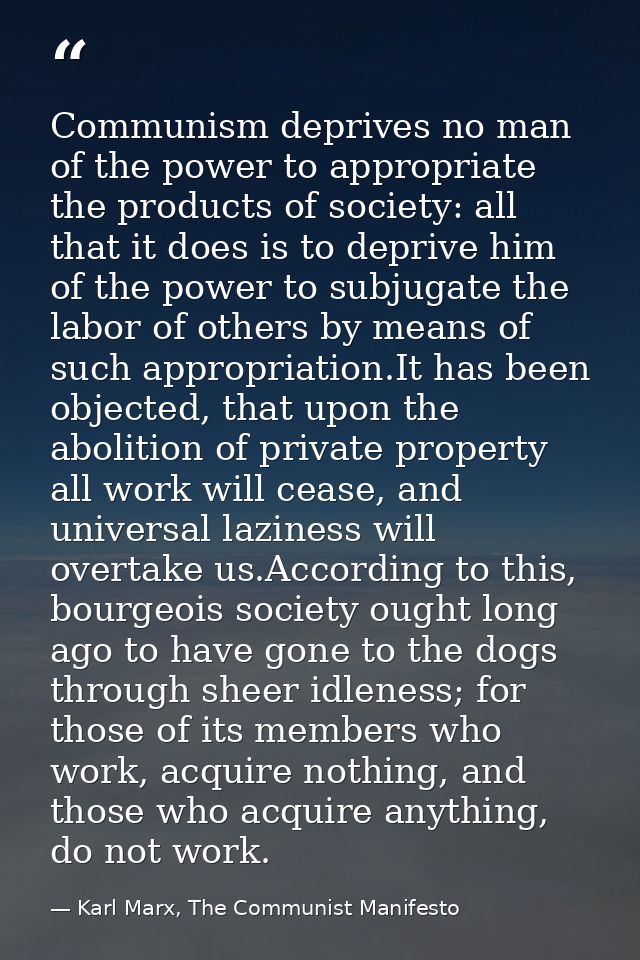 Communism deprives no man of the power to appropriate the products of society: all that it does is to deprive him of the — Karl Marx, The Communist Manifesto
