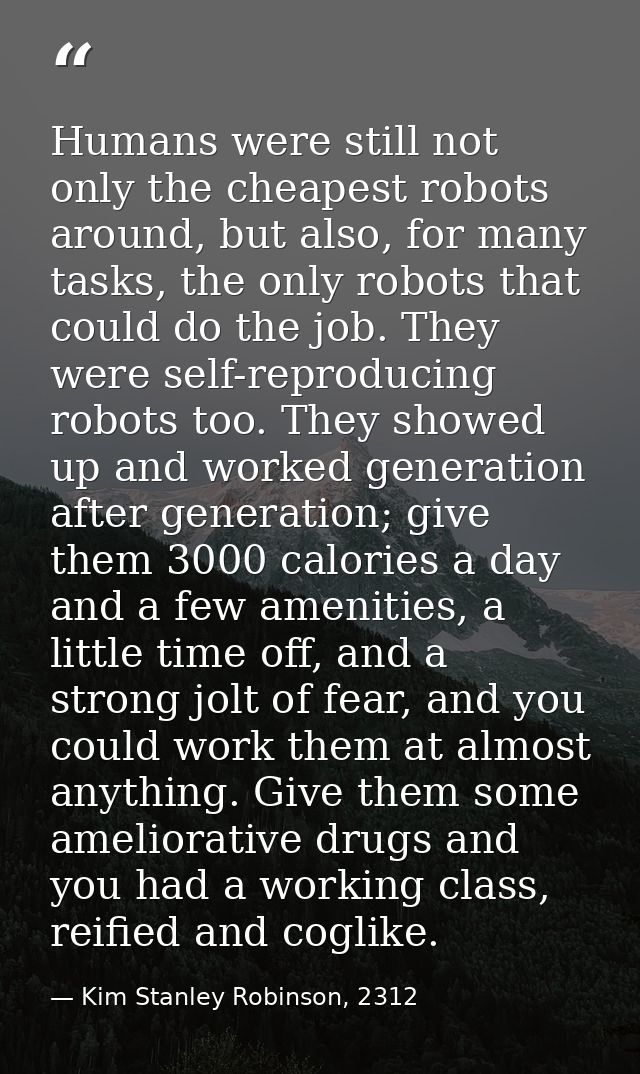 Humans were still not only the cheapest robots around, but also, for many tasks, the only robots that could do the job.  — Kim Stanley Robinson, 2312
