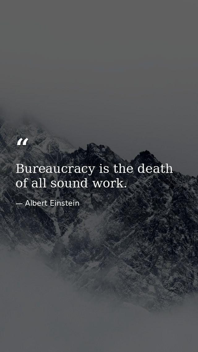 Bureaucracy is the death of all sound work. — Albert Einstein