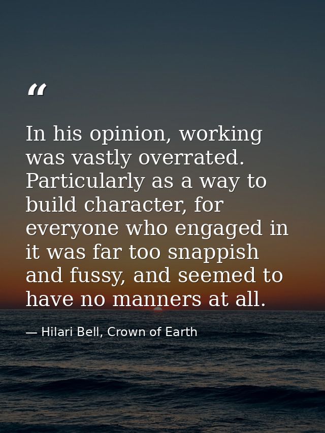 In his opinion, working was vastly overrated. Particularly as a way to build character, for everyone who engaged in it w — Hilari Bell, Crown of Earth