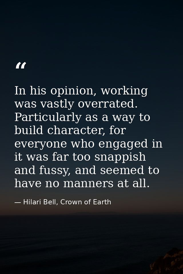 In his opinion, working was vastly overrated. Particularly as a way to build character, for everyone who engaged in it w — Hilari Bell, Crown of Earth