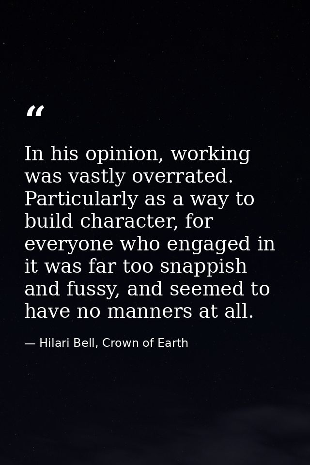 In his opinion, working was vastly overrated. Particularly as a way to build character, for everyone who engaged in it w — Hilari Bell, Crown of Earth