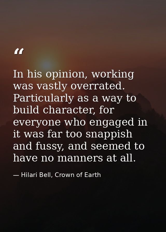 In his opinion, working was vastly overrated. Particularly as a way to build character, for everyone who engaged in it w — Hilari Bell, Crown of Earth